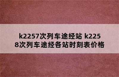 k2257次列车途经站 k2258次列车途经各站时刻表价格